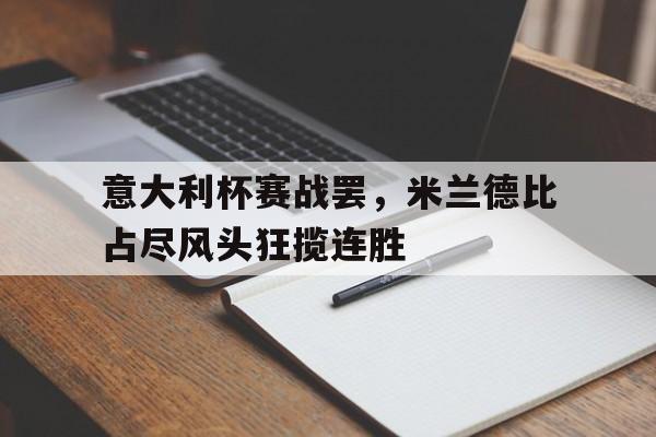 意大利杯赛战罢，米兰德比占尽风头狂揽连胜的简单介绍