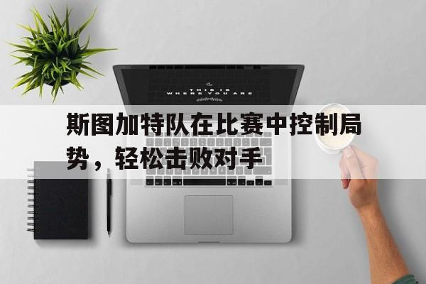 包含斯图加特队在比赛中控制局势，轻松击败对手的词条