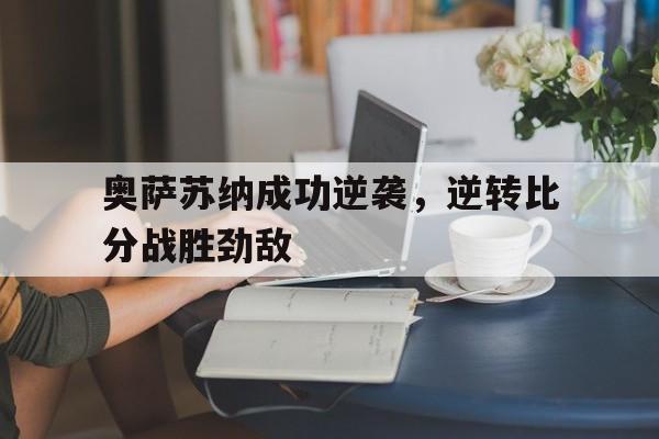 关于奥萨苏纳成功逆袭，逆转比分战胜劲敌的信息