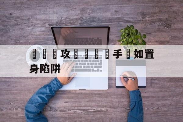 关于強勁進攻戰術讓對手猶如置身陷阱的信息