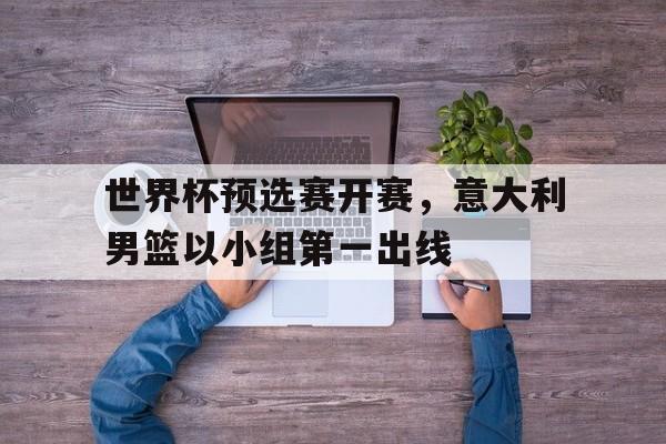 世界杯预选赛开赛，意大利男篮以小组第一出线
