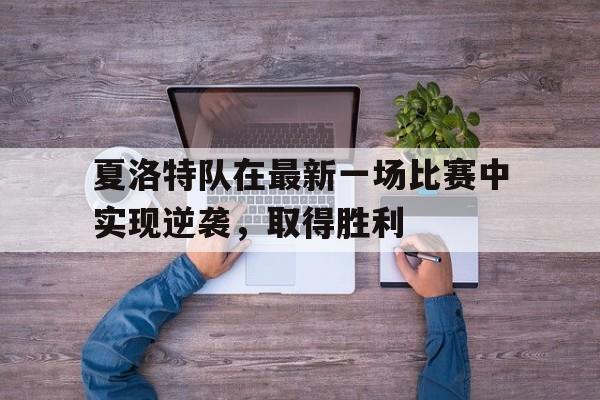关于夏洛特队在最新一场比赛中实现逆袭，取得胜利的信息