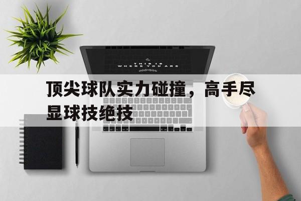顶尖球队实力碰撞，高手尽显球技绝技的简单介绍