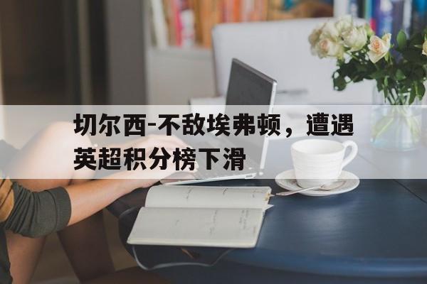 切尔西-不敌埃弗顿，遭遇英超积分榜下滑