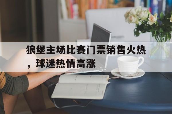 狼堡主场比赛门票销售火热，球迷热情高涨的简单介绍