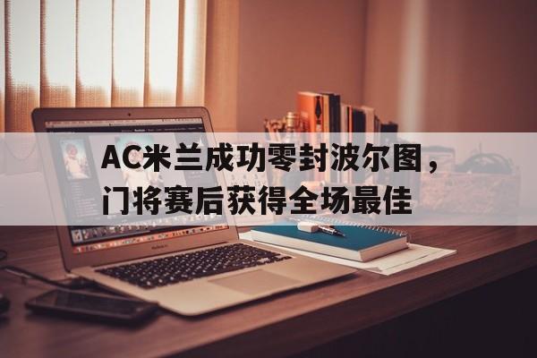 AC米兰成功零封波尔图，门将赛后获得全场最佳